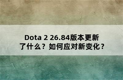 Dota 2 26.84版本更新了什么？如何应对新变化？